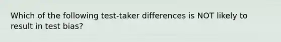 Which of the following test-taker differences is NOT likely to result in test bias?