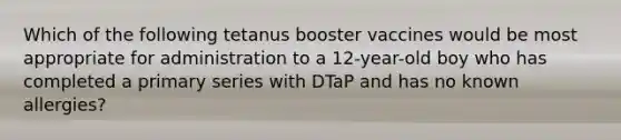 Which of the following tetanus booster vaccines would be most appropriate for administration to a 12-year-old boy who has completed a primary series with DTaP and has no known allergies?