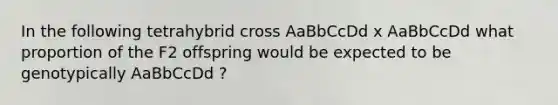 In the following tetrahybrid cross AaBbCcDd x AaBbCcDd what proportion of the F2 offspring would be expected to be genotypically AaBbCcDd ?