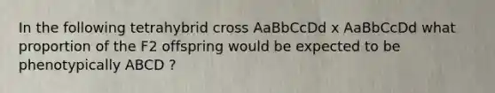 In the following tetrahybrid cross AaBbCcDd x AaBbCcDd what proportion of the F2 offspring would be expected to be phenotypically ABCD ?