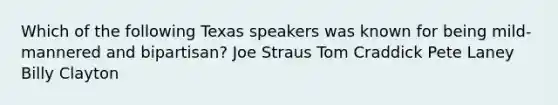 Which of the following Texas speakers was known for being mild-mannered and bipartisan? Joe Straus Tom Craddick Pete Laney Billy Clayton