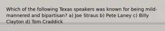 Which of the following Texas speakers was known for being mild-mannered and bipartisan? a) Joe Straus b) Pete Laney c) Billy Clayton d) Tom Craddick