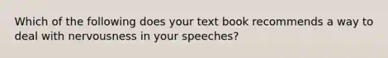 Which of the following does your text book recommends a way to deal with nervousness in your speeches?