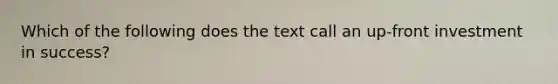 Which of the following does the text call an up-front investment in success?