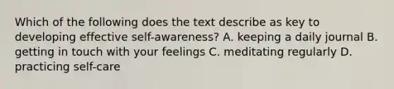 Which of the following does the text describe as key to developing effective self-awareness? A. keeping a daily journal B. getting in touch with your feelings C. meditating regularly D. practicing self-care