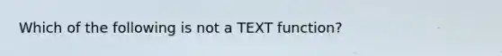 Which of the following is not a TEXT function?