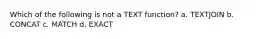 Which of the following is not a TEXT function? a. TEXTJOIN b. CONCAT c. MATCH d. EXACT