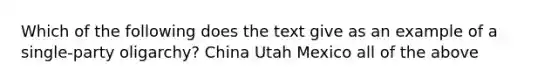 Which of the following does the text give as an example of a single-party oligarchy? China Utah Mexico all of the above