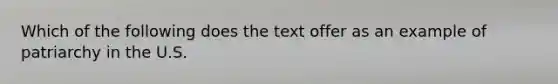 Which of the following does the text offer as an example of patriarchy in the U.S.