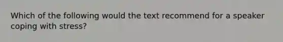 Which of the following would the text recommend for a speaker coping with stress?