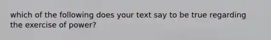 which of the following does your text say to be true regarding the exercise of power?