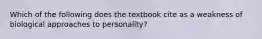 Which of the following does the textbook cite as a weakness of biological approaches to personality?