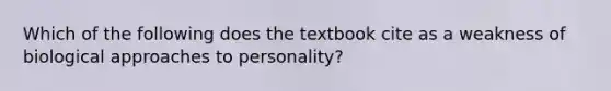 Which of the following does the textbook cite as a weakness of biological approaches to personality?