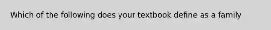 Which of the following does your textbook define as a family