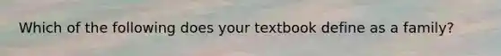 Which of the following does your textbook define as a family?