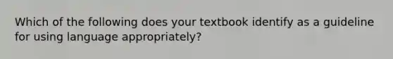 Which of the following does your textbook identify as a guideline for using language appropriately?