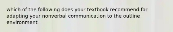 which of the following does your textbook recommend for adapting your nonverbal communication to the outline environment