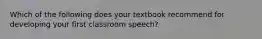 Which of the following does your textbook recommend for developing your first classroom speech?