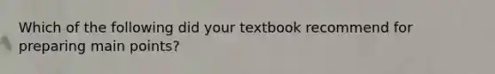 Which of the following did your textbook recommend for preparing main points?