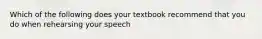 Which of the following does your textbook recommend that you do when rehearsing your speech