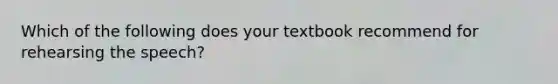 Which of the following does your textbook recommend for rehearsing the speech?