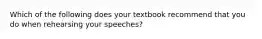 Which of the following does your textbook recommend that you do when rehearsing your speeches?