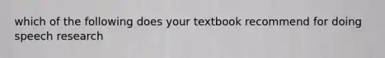 which of the following does your textbook recommend for doing speech research