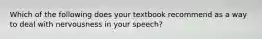 Which of the following does your textbook recommend as a way to deal with nervousness in your speech?