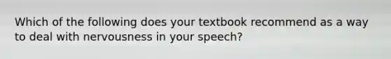 Which of the following does your textbook recommend as a way to deal with nervousness in your speech?