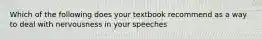 Which of the following does your textbook recommend as a way to deal with nervousness in your speeches