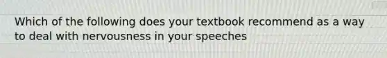 Which of the following does your textbook recommend as a way to deal with nervousness in your speeches