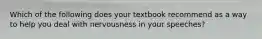 Which of the following does your textbook recommend as a way to help you deal with nervousness in your speeches?