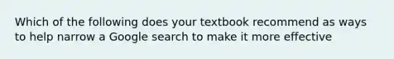 Which of the following does your textbook recommend as ways to help narrow a Google search to make it more effective