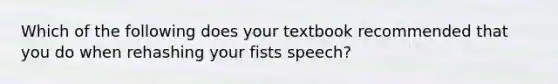 Which of the following does your textbook recommended that you do when rehashing your fists speech?