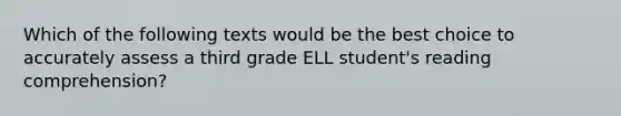 Which of the following texts would be the best choice to accurately assess a third grade ELL student's reading comprehension?