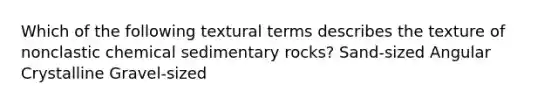 Which of the following textural terms describes the texture of nonclastic chemical sedimentary rocks? Sand-sized Angular Crystalline Gravel-sized