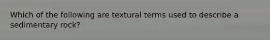 Which of the following are textural terms used to describe a sedimentary rock?