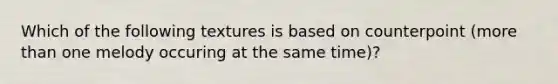 Which of the following textures is based on counterpoint (more than one melody occuring at the same time)?