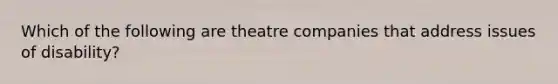 Which of the following are theatre companies that address issues of disability?