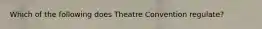 Which of the following does Theatre Convention regulate?