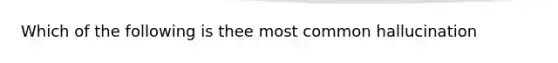 Which of the following is thee most common hallucination