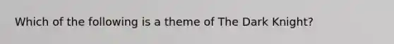 Which of the following is a theme of The Dark Knight?