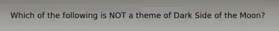 Which of the following is NOT a theme of Dark Side of the Moon?