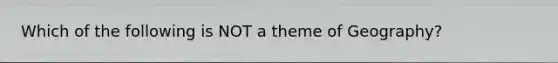 Which of the following is NOT a theme of Geography?