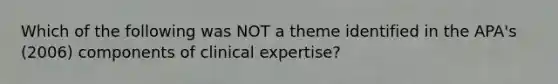 Which of the following was NOT a theme identified in the APA's (2006) components of clinical expertise?