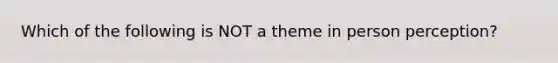 Which of the following is NOT a theme in person perception?