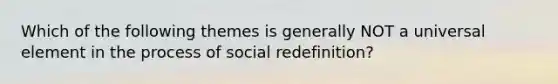 Which of the following themes is generally NOT a universal element in the process of social redefinition?