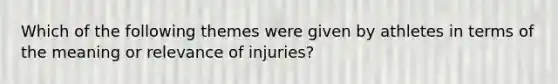 Which of the following themes were given by athletes in terms of the meaning or relevance of injuries?