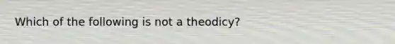 Which of the following is not a theodicy?