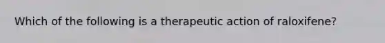 Which of the following is a therapeutic action of raloxifene?